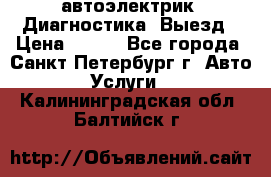 автоэлектрик. Диагностика. Выезд › Цена ­ 500 - Все города, Санкт-Петербург г. Авто » Услуги   . Калининградская обл.,Балтийск г.